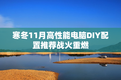 寒冬11月高性能电脑DIY配置推荐战火重燃