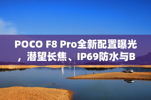 POCO F8 Pro全新配置曝光，潜望长焦、IP69防水与Bose音效重磅升级