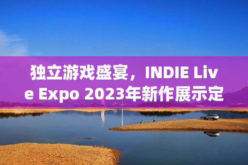 独立游戏盛宴，INDIE Live Expo 2023年新作展示定档11月29日