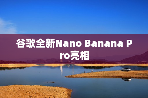 谷歌全新Nano Banana Pro亮相