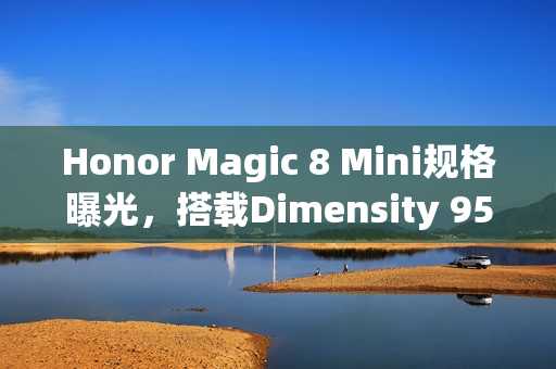 Honor Magic 8 Mini规格曝光,搭载Dimensity 9500,全球首款轻薄细屏旗舰手机 Honor Magic 8 Mini规格曝光,搭载Dimensity 9500,全球首款轻薄细屏旗舰手机