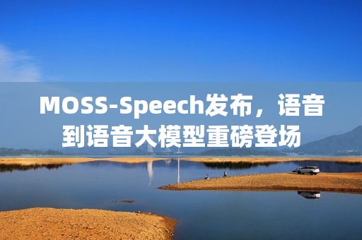 MOSS-Speech发布，语音到语音大模型重磅登场
