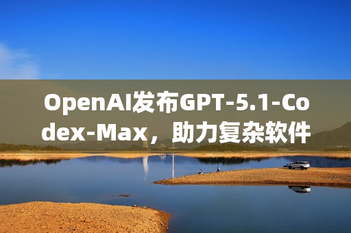 OpenAI发布GPT-5.1-Codex-Max，助力复杂软件工程任务解决