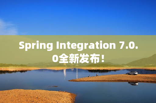 Spring Integration 7.0.0全新发布！
