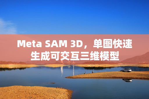 Meta SAM 3D，单图快速生成可交互三维模型
