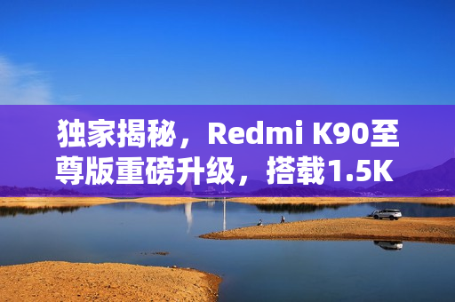 独家揭秘，Redmi K90至尊版重磅升级，搭载1.5K 165Hz超帧生态屏幕！