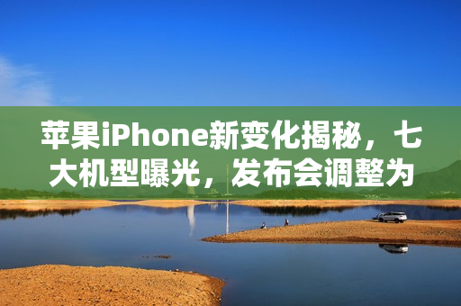 苹果iPhone新变化揭秘，七大机型曝光，发布会调整为春秋两季举行！