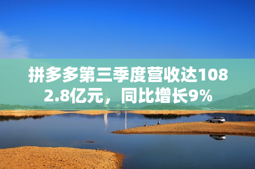 拼多多第三季度营收达1082.8亿元，同比增长9%