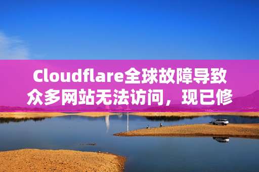 Cloudflare全球故障导致众多网站无法访问，现已修复（更新）