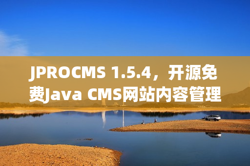 JPROCMS 1.5.4，开源免费Java CMS网站内容管理系统，支持SaaS模式发布