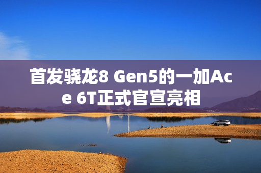 首发骁龙8 Gen5的一加Ace 6T正式官宣亮相