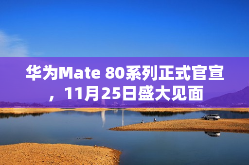华为Mate 80系列正式官宣，11月25日盛大见面