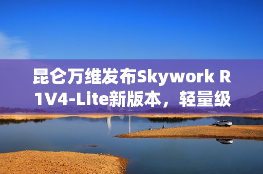 昆仑万维发布Skywork R1V4-Lite新版本，轻量级协同办公解决方案亮相