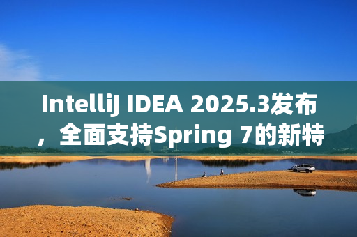 IntelliJ IDEA 2025.3发布，全面支持Spring 7的新特性与功能升级