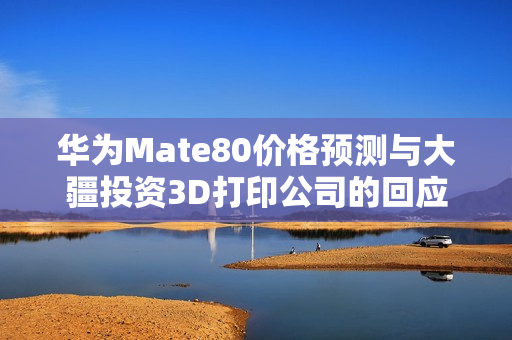 华为Mate80价格预测与大疆投资3D打印公司的回应，最新早报解读