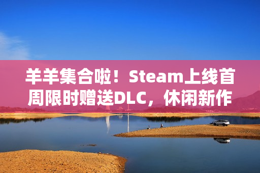 羊羊集合啦!Steam上线首周限时赠送DLC,休闲新作现已发售! 羊羊集合啦!Steam上线首周限时赠送DLC,休闲新作现已发售!
