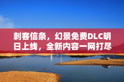 刺客信条，幻景免费DLC明日上线，全新内容一网打尽