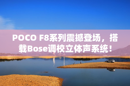 POCO F8系列震撼登场，搭载Bose调校立体声系统！