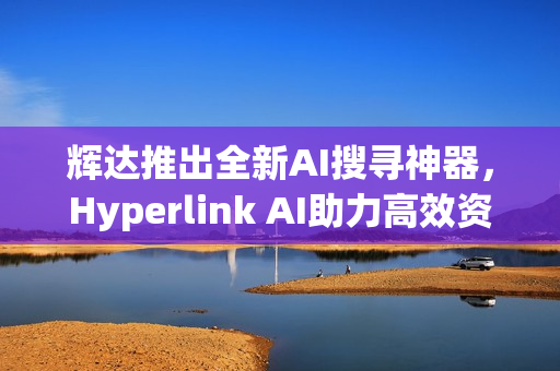 辉达推出全新AI搜寻神器，Hyperlink AI助力高效资料查找
