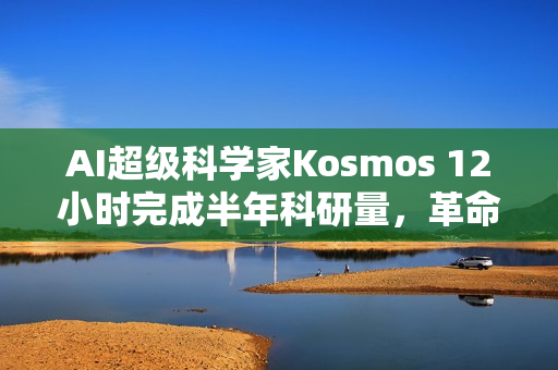 AI超级科学家Kosmos 12小时完成半年科研量，革命性突破