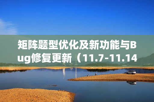 矩阵题型优化及新功能与Bug修复更新（11.7-11.14）