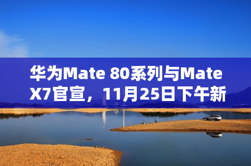 华为Mate 80系列与Mate X7官宣，11月25日下午新品发布会揭秘