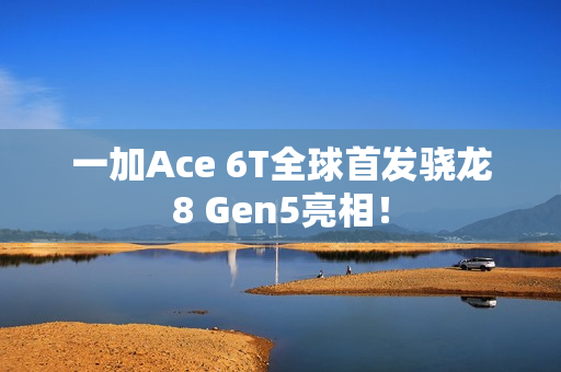 一加Ace 6T全球首发骁龙8 Gen5亮相！