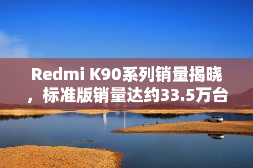 Redmi K90系列销量揭晓，标准版销量达约33.5万台