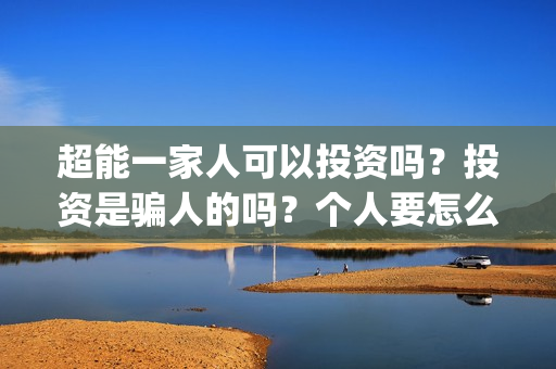 超能一家人可以投资吗？投资是骗人的吗？个人要怎么参与投资？(超能一家人第12期)