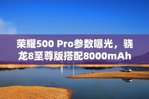 荣耀500 Pro参数曝光，骁龙8至尊版搭配8000mAh大电池重磅来袭