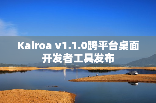 Kairoa v1.1.0跨平台桌面开发者工具发布