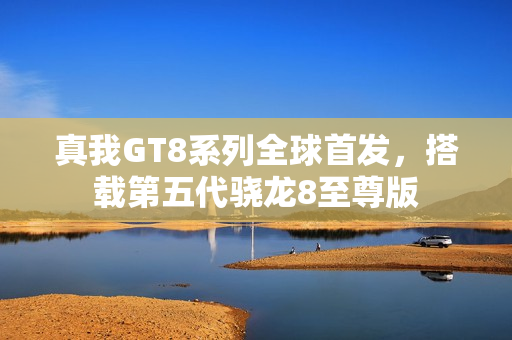 真我GT8系列全球首发，搭载第五代骁龙8至尊版