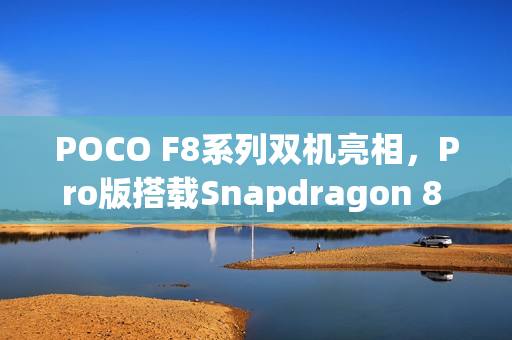 POCO F8系列双机亮相，Pro版搭载Snapdragon 8 Elite规格曝光