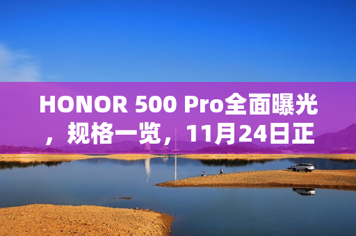 HONOR 500 Pro全面曝光，规格一览，11月24日正式发布！