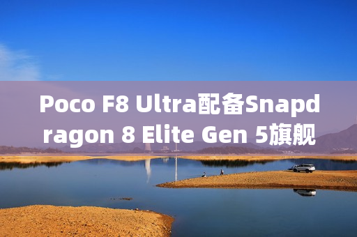 Poco F8 Ultra配备Snapdragon 8 Elite Gen 5旗舰芯片现身跑分库