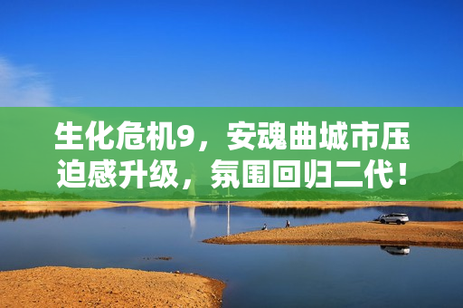 生化危机9，安魂曲城市压迫感升级，氛围回归二代！