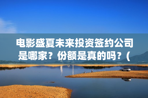 电影盛夏未来投资签约公司是哪家？份额是真的吗？(电影:盛夏未来)