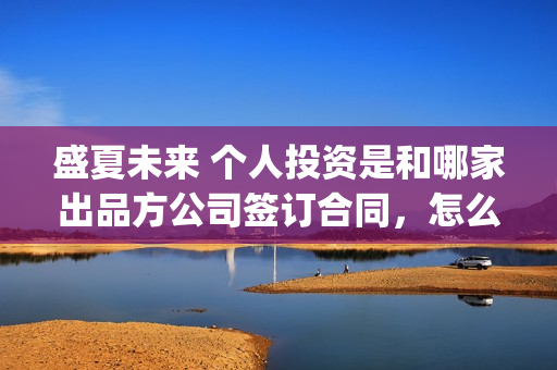 盛夏未来 个人投资是和哪家出品方公司签订合同，怎么分辨真假份额(盛夏未来how should i do)