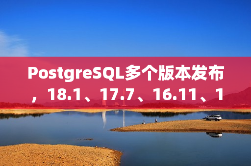 PostgreSQL多个版本发布，18.1、17.7、16.11、15.15、14.20 和 13.23 详解