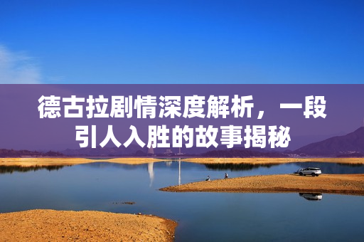 德古拉剧情深度解析，一段引人入胜的故事揭秘