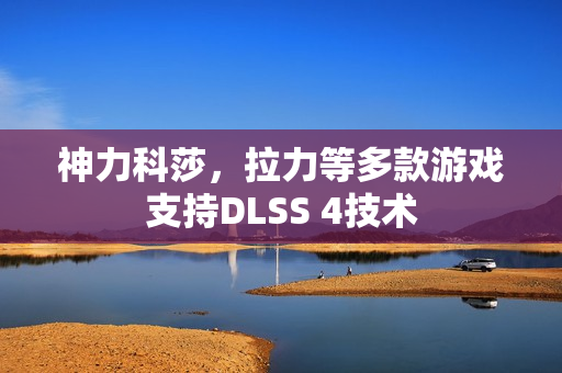 神力科莎，拉力等多款游戏支持DLSS 4技术