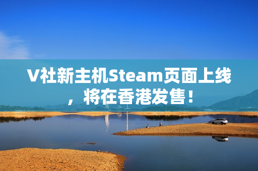 V社新主机Steam页面上线，将在香港发售！