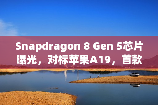 Snapdragon 8 Gen 5芯片曝光，对标苹果A19，首款搭载机型揭晓？