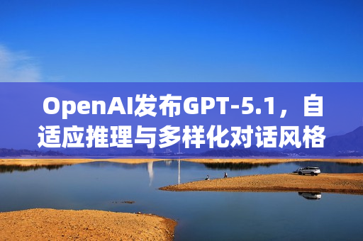 OpenAI发布GPT-5.1，自适应推理与多样化对话风格的新特性揭秘
