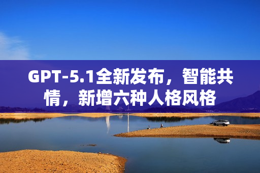 GPT-5.1全新发布，智能共情，新增六种人格风格