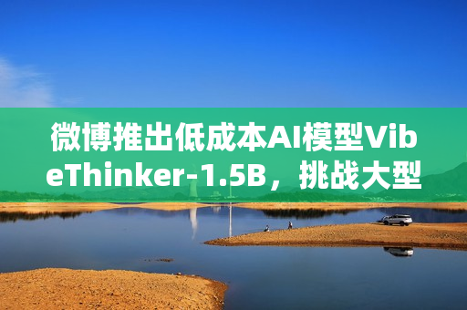 微博推出低成本AI模型VibeThinker-1.5B，挑战大型语言模型格局