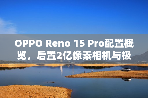 OPPO Reno 15 Pro配置概览，后置2亿像素相机与极窄四等边设计