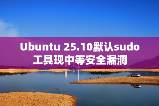 Ubuntu 25.10默认sudo工具现中等安全漏洞