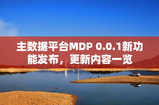 主数据平台MDP 0.0.1新功能发布，更新内容一览