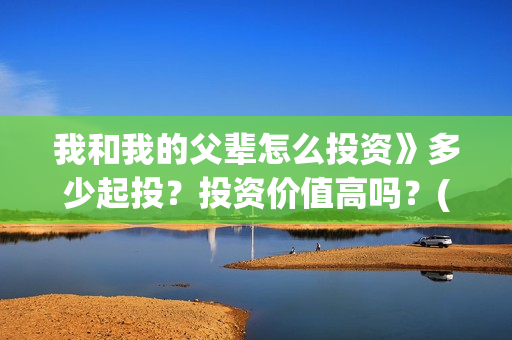 我和我的父辈怎么投资》多少起投？投资价值高吗？(我和我的父辈啥意思)